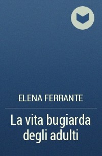 Elena Ferrante - La vita bugiarda degli adulti