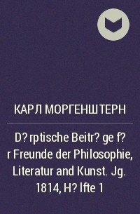 Карл Моргенштерн - D?rptische Beitr?ge f?r Freunde der Philosophie, Literatur and Kunst. Jg. 1814, H?lfte 1