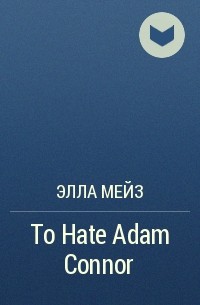 Элла Мейз - To Hate Adam Connor