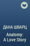 Дана Шварц - Anatomy: A Love Story