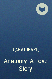 Дана Шварц - Anatomy: A Love Story