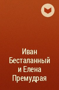 без автора - Иван Бесталанный и Елена Премудрая