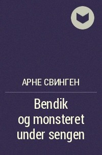 Арне Свинген - Bendik og monsteret under sengen