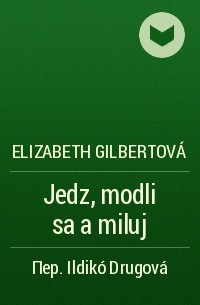 Elizabeth Gilbertová - Jedz, modli sa a miluj