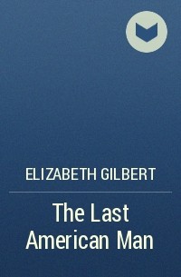 Elizabeth Gilbert - The Last American Man