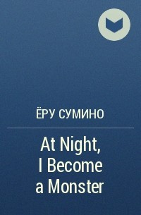 Ёру Сумино - At Night, I Become a Monster