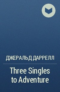 Джеральд Даррелл - Three Singles to Adventure