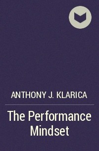 Anthony J. Klarica - The Performance Mindset