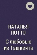 Наталья Потто - С любовью из Ташкента