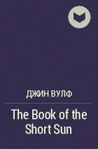 Джин Вулф - The Book of the Short Sun