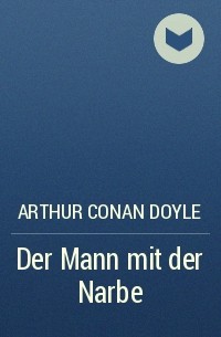 Arthur Conan Doyle - Der Mann mit der Narbe