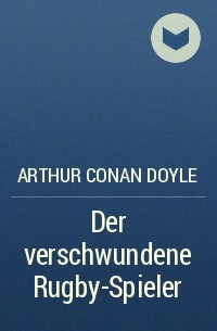 Arthur Conan Doyle - Der verschwundene Rugby-Spieler