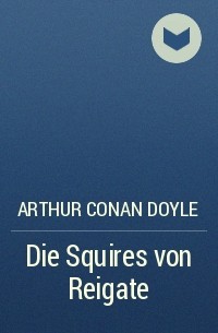 Arthur Conan Doyle - Die Squires von Reigate