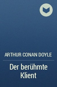 Arthur Conan Doyle - Der berühmte Klient