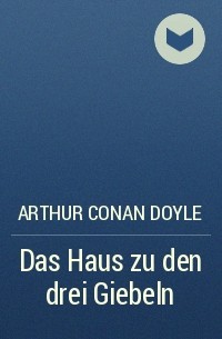 Arthur Conan Doyle - Das Haus zu den drei Giebeln