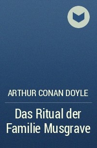 Arthur Conan Doyle - Das Ritual der Familie Musgrave