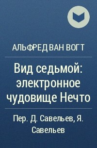 Альфред Ван Вогт - Вид седьмой: электронное чудовище Нечто