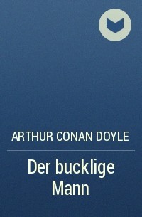 Arthur Conan Doyle - Der bucklige Mann
