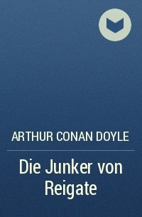Arthur Conan Doyle - Die Junker von Reigate