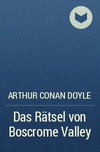 Arthur Conan Doyle - Das Rätsel von Boscrome Valley