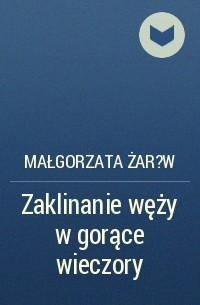 Małgorzata Żar?w - Zaklinanie węży w gorące wieczory