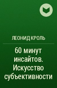 Леонид Кроль - 60 минут инсайтов. Искусство субъективности