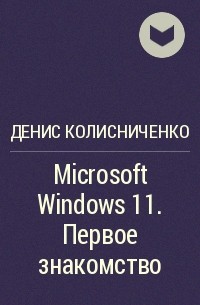 Денис Колисниченко - Microsoft Windows 11. Первое знакомство