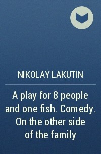 Николай Лакутин - A play for 8 people and one fish. Comedy. On the other side of the family