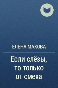 Елена Махова - Если слёзы, то только от смеха