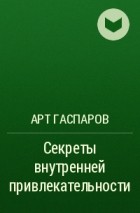 Арт Гаспаров - Секреты внутренней привлекательности