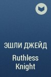 Эшли Джейд - Ruthless Knight