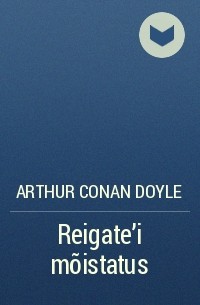 Arthur Conan Doyle - Reigate'i mõistatus