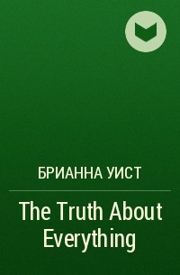 Брианна Уист - The Truth About Everything