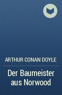 Arthur Conan Doyle - Der Baumeister aus Norwood