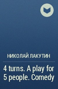 Николай Лакутин - 4 turns. A play for 5 people. Comedy
