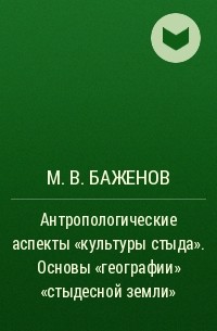 М. В. Баженов - Антропологические аспекты «культуры стыда». Основы «географии» «стыдесной земли»