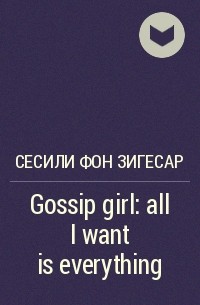 Сесили фон Зигесар - Gossip girl: all I want is everything