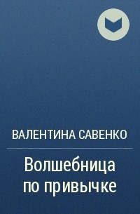 Валентина Савенко - Волшебница по привычке