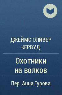 Джеймс Оливер Кервуд - Охотники на волков