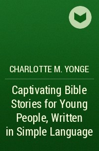 Шарлотта Мэри Янг - Captivating Bible Stories for Young People, Written in Simple Language