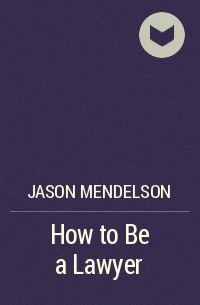 Джейсон Мендельсон  - How to Be a Lawyer