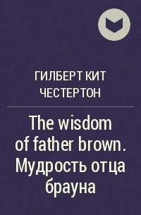 Гилберт Кит Честертон - The wisdom of father brown. Мудрость отца брауна