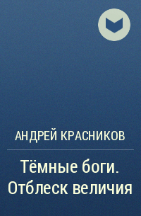 Андрей Красников - Тёмные боги. Отблеск величия