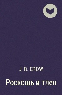 J. R. Crow - Роскошь и тлен