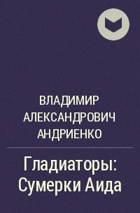 Владимир Андриенко - Гладиаторы: Сумерки Аида