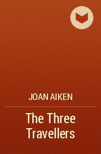 Joan Aiken - The Three Travellers
