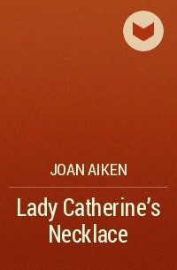 Joan Aiken - Lady Catherine's Necklace