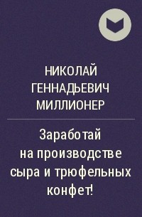 Николай Геннадьевич Миллионер - Заработай на производстве сыра и трюфельных конфет!