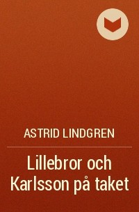 Astrid Lindgren - Lillebror och Karlsson på taket