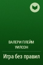 Валери Плейм Уилсон - Игра без правил